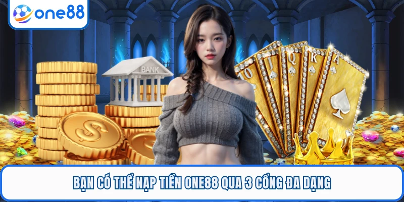 Bạn có thể nạp tiền ONE88 qua 3 cổng đa dạng