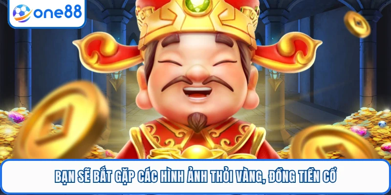 Bạn sẽ bắt gặp các hình ảnh thỏi vàng, đồng tiền cổ