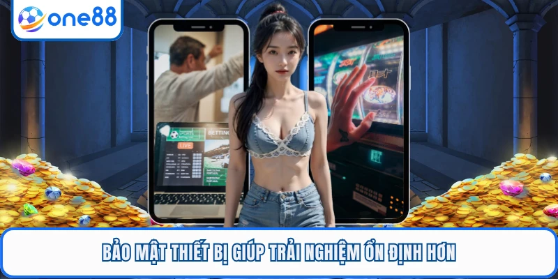 Bảo mật thiết bị giúp trải nghiệm ổn định hơn